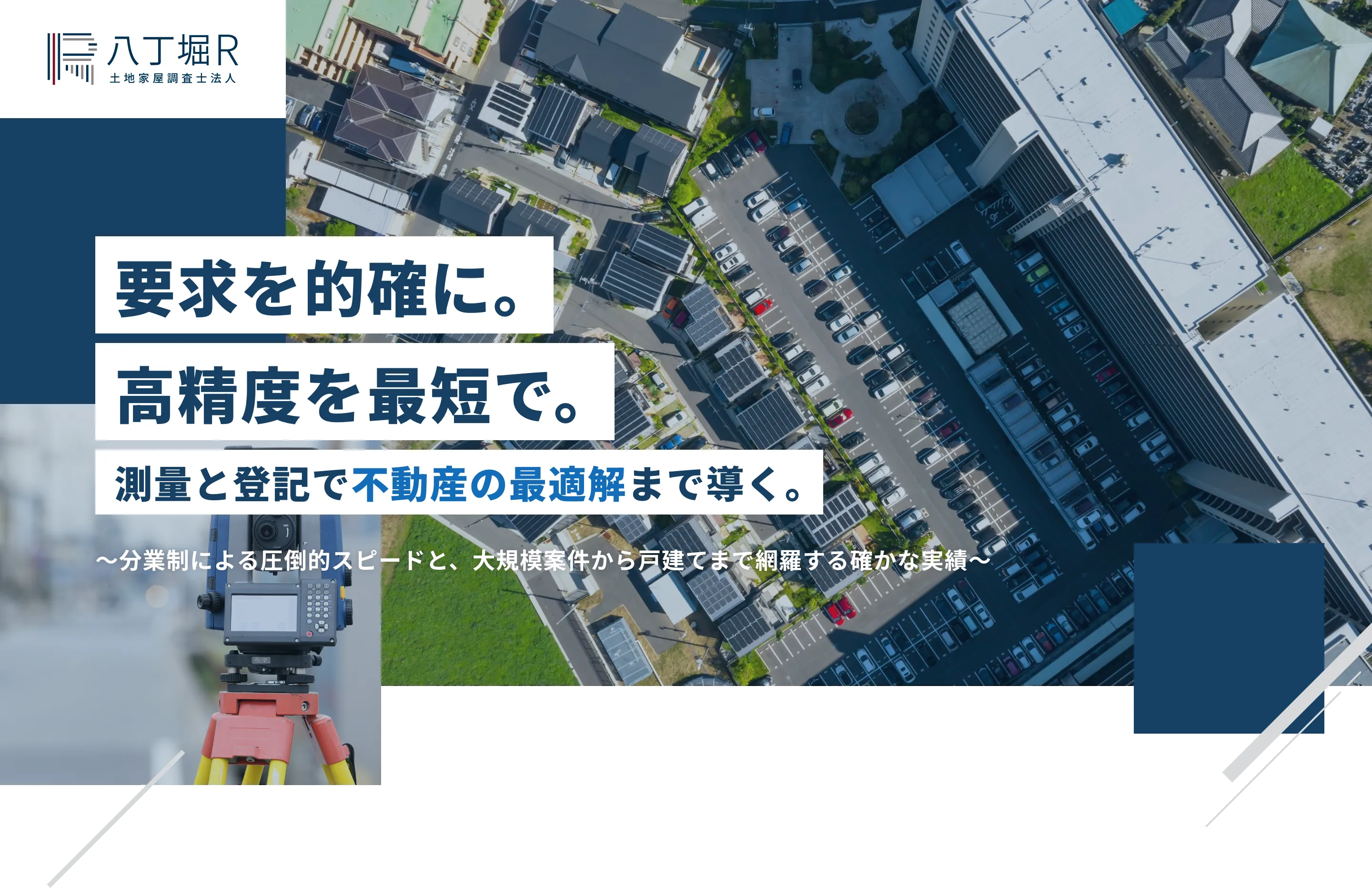 要求を的確に。高精度を最短で。測量と登記で不動産の最適解まで導く。〜分業制による圧倒的スピードと、大規模案件から戸建てまで網羅する確かな実績〜